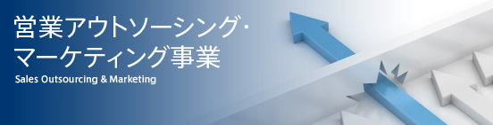 営業アウトソーシング・ マーケティング事業  Sales Outsourcing & Marketing